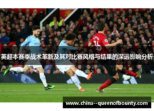 英超本赛季战术革新及其对比赛风格与结果的深远影响分析 英超本赛季战术革新及其对比赛风格与结果的深远影响分析