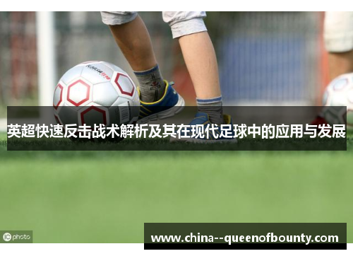 英超快速反击战术解析及其在现代足球中的应用与发展