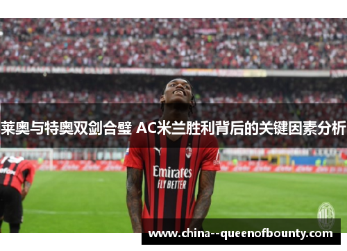 莱奥与特奥双剑合璧 AC米兰胜利背后的关键因素分析