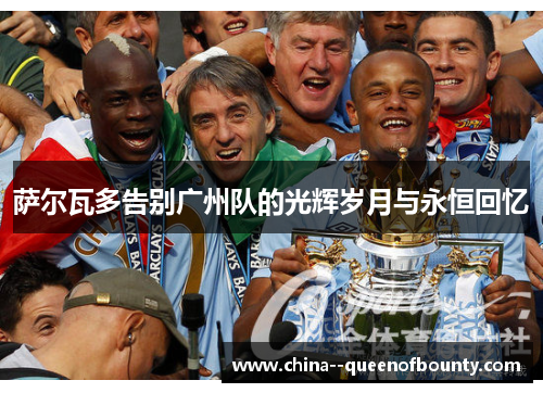 萨尔瓦多告别广州队的光辉岁月与永恒回忆 萨尔瓦多告别广州队的光辉岁月与永恒回忆