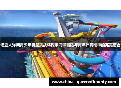 诺亚大洋洲青少年帆船挑战杯探索海洋冒险与青年体育精神的完美结合 诺亚大洋洲青少年帆船挑战杯探索海洋冒险与青年体育精神的完美结合
