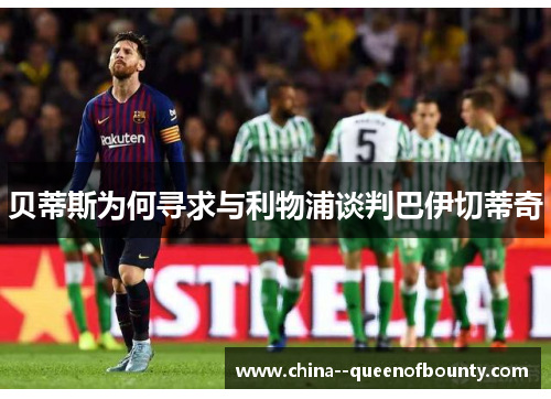 贝蒂斯为何寻求与利物浦谈判巴伊切蒂奇 贝蒂斯为何寻求与利物浦谈判巴伊切蒂奇