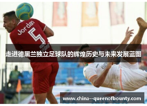 走进德黑兰独立足球队的辉煌历史与未来发展蓝图