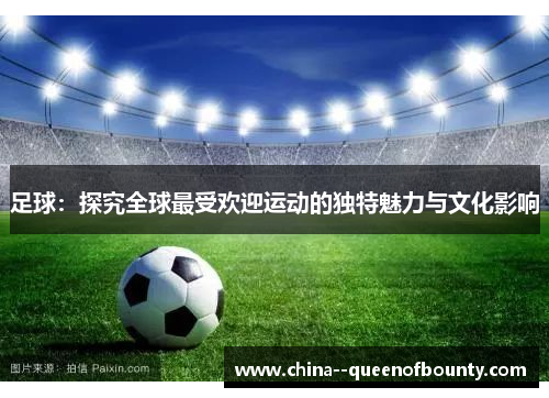 足球：探究全球最受欢迎运动的独特魅力与文化影响