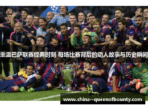 重温巴萨联赛经典时刻 每场比赛背后的动人故事与历史瞬间 重温巴萨联赛经典时刻 每场比赛背后的动人故事与历史瞬间