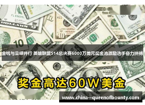 金钱与荣耀并行 英雄联盟S14总决赛6000万美元奖金池激励选手奋力拼搏 金钱与荣耀并行 英雄联盟S14总决赛6000万美元奖金池激励选手奋力拼搏