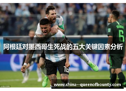 阿根廷对墨西哥生死战的五大关键因素分析 阿根廷对墨西哥生死战的五大关键因素分析