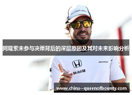 阿隆索未参与决策背后的深层原因及其对未来影响分析 阿隆索未参与决策背后的深层原因及其对未来影响分析