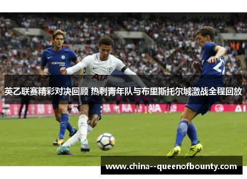 英乙联赛精彩对决回顾 热刺青年队与布里斯托尔城激战全程回放 英乙联赛精彩对决回顾 热刺青年队与布里斯托尔城激战全程回放