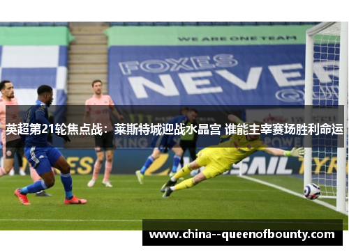 英超第21轮焦点战:莱斯特城迎战水晶宫 谁能主宰赛场胜利命运 英超第21轮焦点战:莱斯特城迎战水晶宫 谁能主宰赛场胜利命运