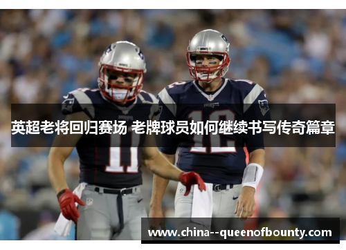 英超老将回归赛场 老牌球员如何继续书写传奇篇章