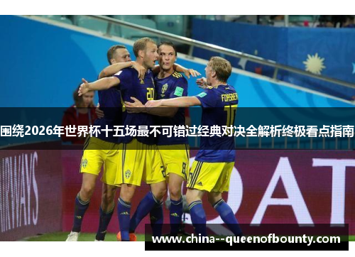 围绕2026年世界杯十五场最不可错过经典对决全解析终极看点指南 围绕2026年世界杯十五场最不可错过经典对决全解析终极看点指南