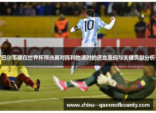 巴尔韦德在世界杯预选赛对阵利物浦时的进攻表现与关键贡献分析 巴尔韦德在世界杯预选赛对阵利物浦时的进攻表现与关键贡献分析