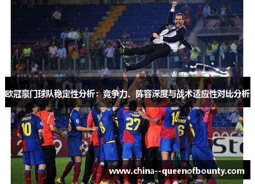 欧冠豪门球队稳定性分析:竞争力、阵容深度与战术适应性对比分析 欧冠豪门球队稳定性分析:竞争力、阵容深度与战术适应性对比分析