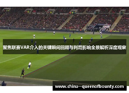 聚焦联赛VAR介入的关键瞬间回顾与判罚影响全景解析深度观察