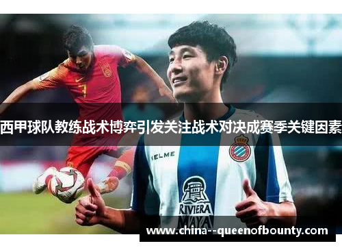 西甲球队教练战术博弈引发关注战术对决成赛季关键因素