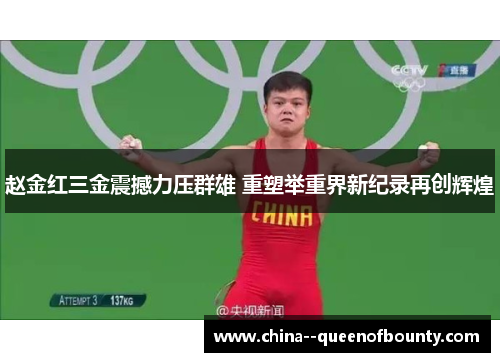 赵金红三金震撼力压群雄 重塑举重界新纪录再创辉煌 赵金红三金震撼力压群雄 重塑举重界新纪录再创辉煌