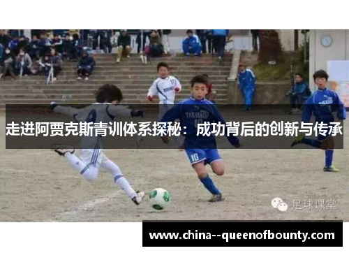 走进阿贾克斯青训体系探秘:成功背后的创新与传承 走进阿贾克斯青训体系探秘:成功背后的创新与传承