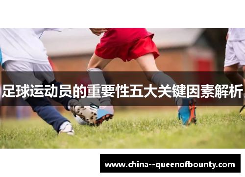 足球运动员的重要性五大关键因素解析 足球运动员的重要性五大关键因素解析
