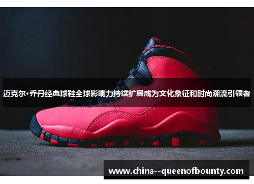 迈克尔·乔丹经典球鞋全球影响力持续扩展成为文化象征和时尚潮流引领者 迈克尔·乔丹经典球鞋全球影响力持续扩展成为文化象征和时尚潮流引领者