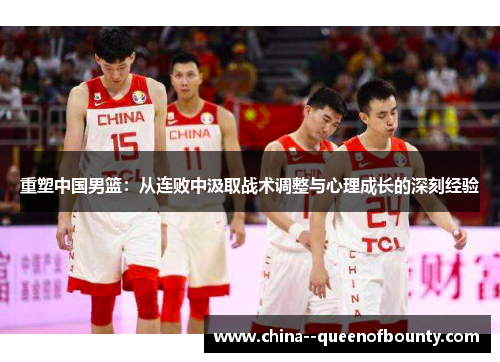 重塑中国男篮:从连败中汲取战术调整与心理成长的深刻经验 重塑中国男篮:从连败中汲取战术调整与心理成长的深刻经验