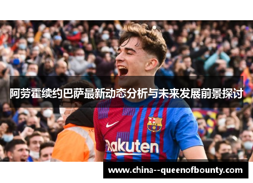 阿劳霍续约巴萨最新动态分析与未来发展前景探讨