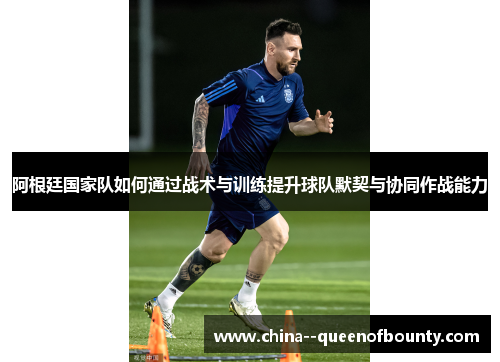 阿根廷国家队如何通过战术与训练提升球队默契与协同作战能力