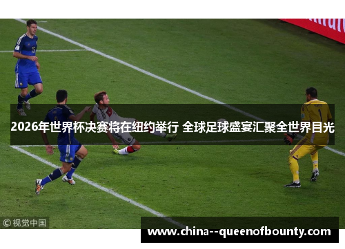 2026年世界杯决赛将在纽约举行 全球足球盛宴汇聚全世界目光