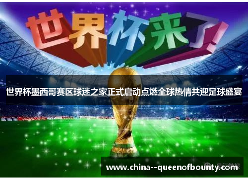 世界杯墨西哥赛区球迷之家正式启动点燃全球热情共迎足球盛宴