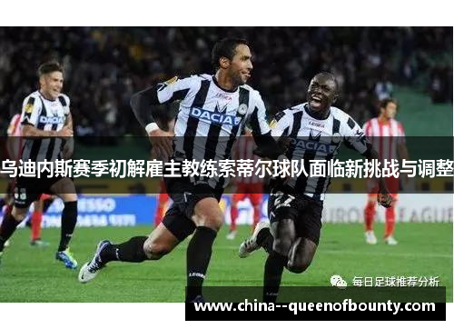 乌迪内斯赛季初解雇主教练索蒂尔球队面临新挑战与调整