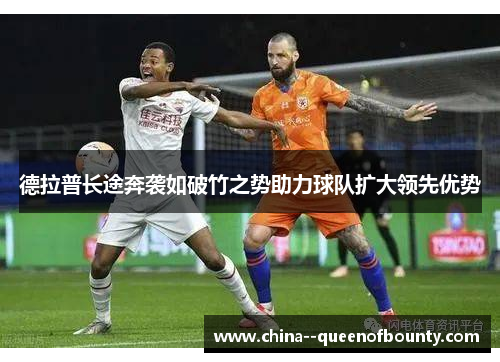 德拉普长途奔袭如破竹之势助力球队扩大领先优势