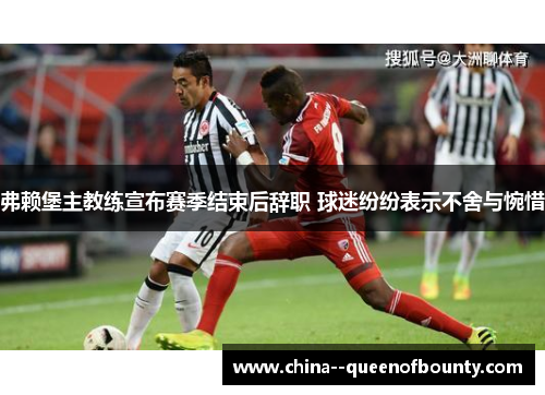 弗赖堡主教练宣布赛季结束后辞职 球迷纷纷表示不舍与惋惜