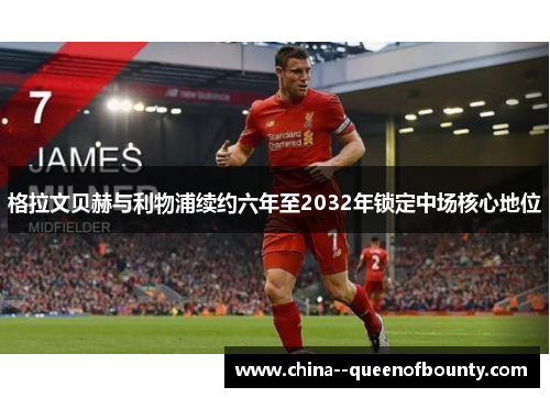 格拉文贝赫与利物浦续约六年至2032年锁定中场核心地位 格拉文贝赫与利物浦续约六年至2032年锁定中场核心地位