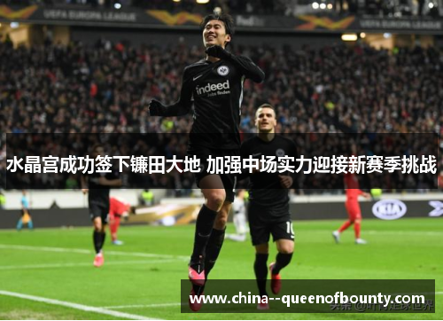 水晶宫成功签下镰田大地 加强中场实力迎接新赛季挑战 水晶宫成功签下镰田大地 加强中场实力迎接新赛季挑战