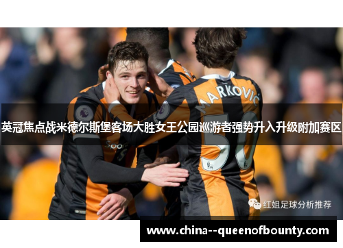 英冠焦点战米德尔斯堡客场大胜女王公园巡游者强势升入升级附加赛区 英冠焦点战米德尔斯堡客场大胜女王公园巡游者强势升入升级附加赛区