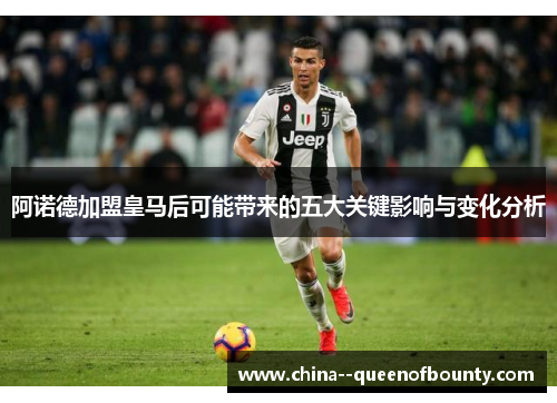 阿诺德加盟皇马后可能带来的五大关键影响与变化分析