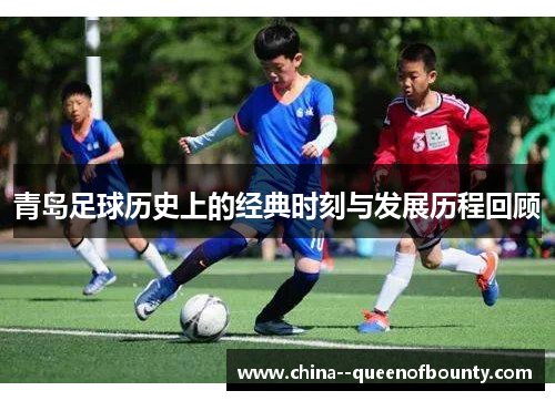 青岛足球历史上的经典时刻与发展历程回顾