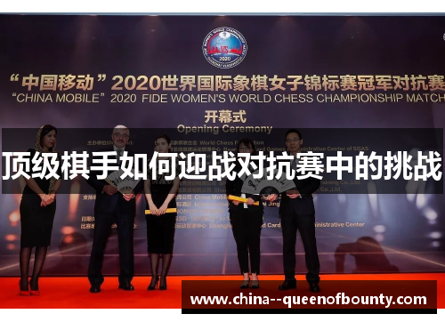 顶级棋手如何迎战对抗赛中的挑战