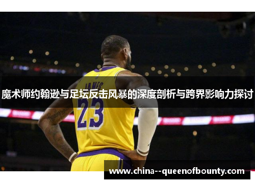 魔术师约翰逊与足坛反击风暴的深度剖析与跨界影响力探讨