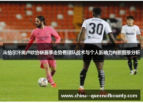 从恰尔汗奥卢欧协联赛季走势看球队战术与个人影响力判断前景分析