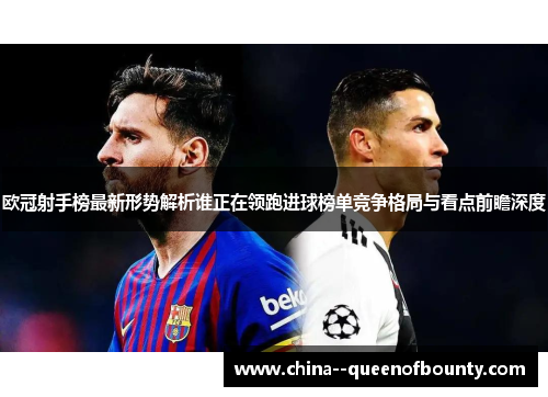 欧冠射手榜最新形势解析谁正在领跑进球榜单竞争格局与看点前瞻深度
