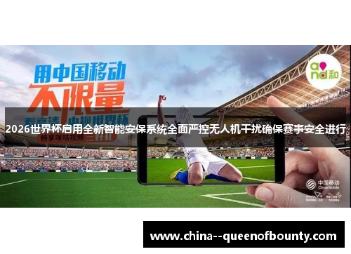 2026世界杯启用全新智能安保系统全面严控无人机干扰确保赛事安全进行