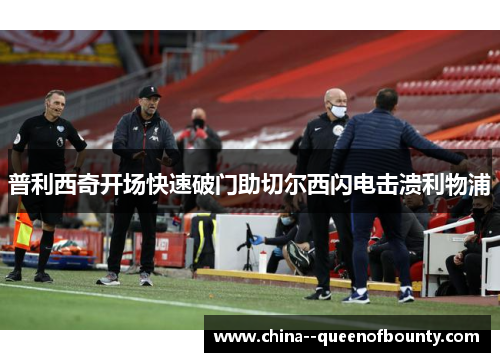 普利西奇开场快速破门助切尔西闪电击溃利物浦