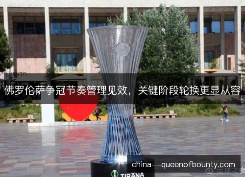 佛罗伦萨争冠节奏管理见效，关键阶段轮换更显从容