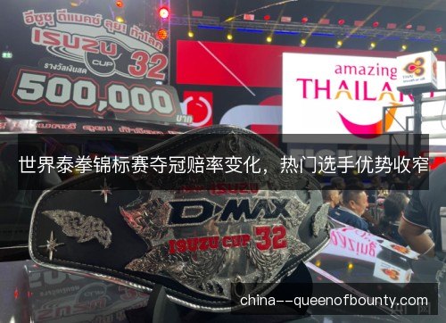 世界泰拳锦标赛夺冠赔率变化，热门选手优势收窄